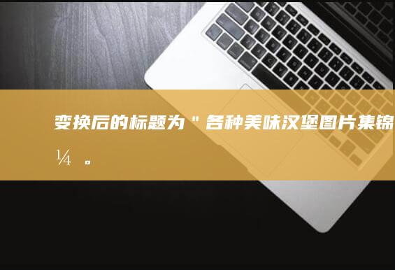 变换后的标题为：＂各种美味汉堡图片集锦＂。